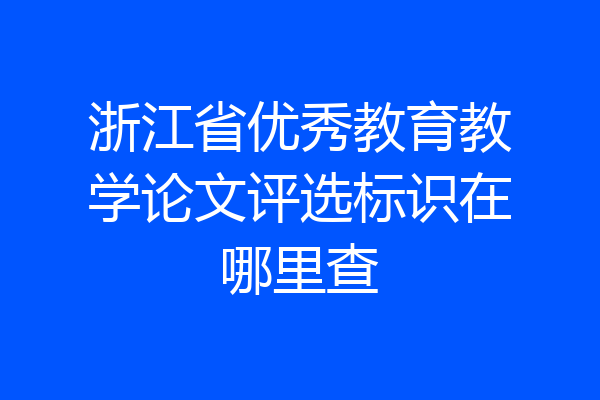 浙江省优秀教育教学论文评选标识在哪里查