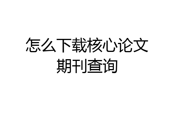 怎么下载核心论文期刊查询