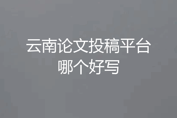 云南论文投稿平台哪个好写