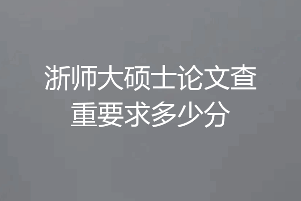 浙师大硕士论文查重要求多少分