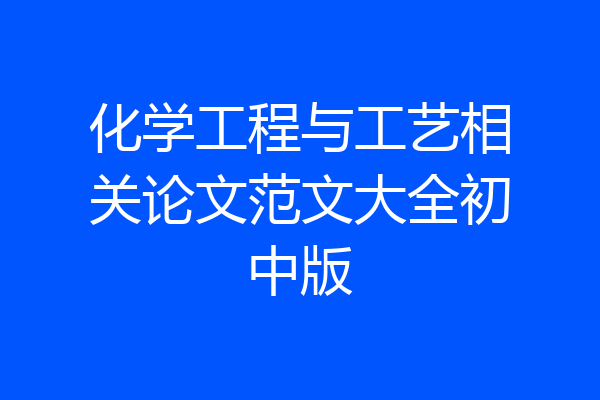 化学工程与工艺相关论文范文大全初中版