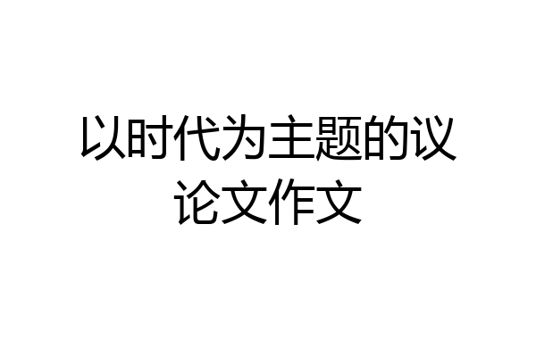 以时代为主题的议论文作文