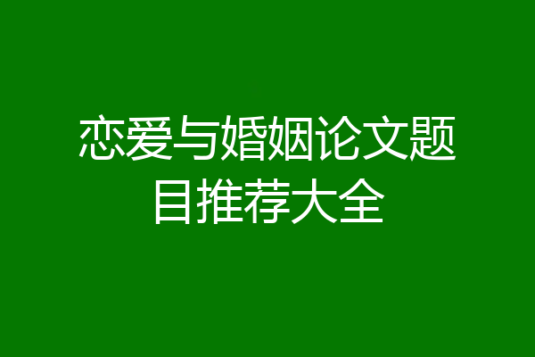 恋爱与婚姻论文题目推荐大全