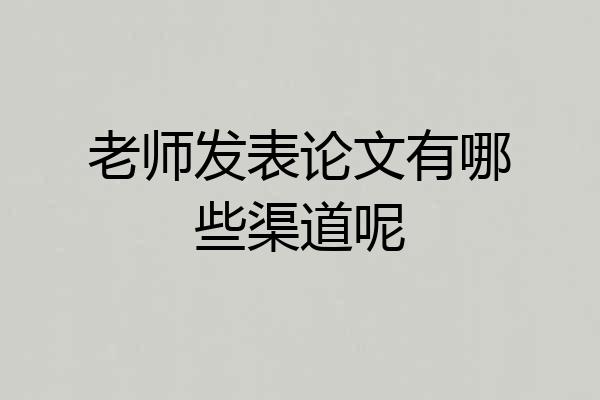 老师发表论文有哪些渠道呢