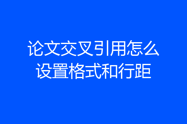 论文交叉引用怎么设置格式和行距