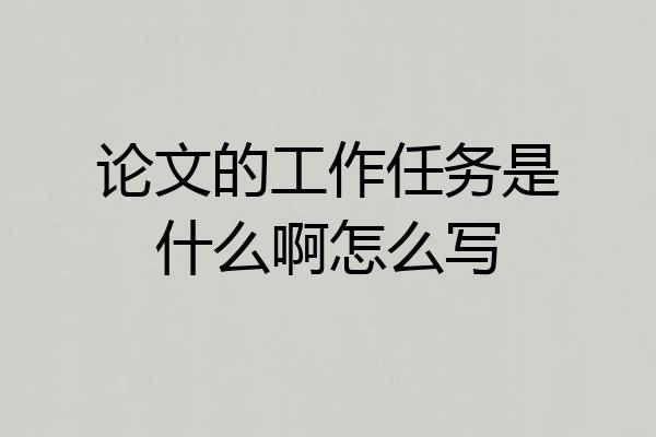 论文的工作任务是什么啊怎么写