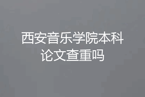 西安音乐学院本科论文查重吗