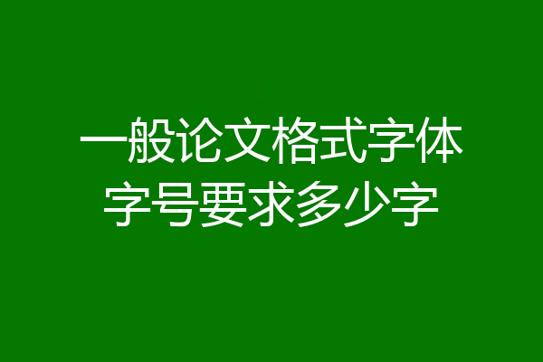 一般论文格式字体字号要求多少字