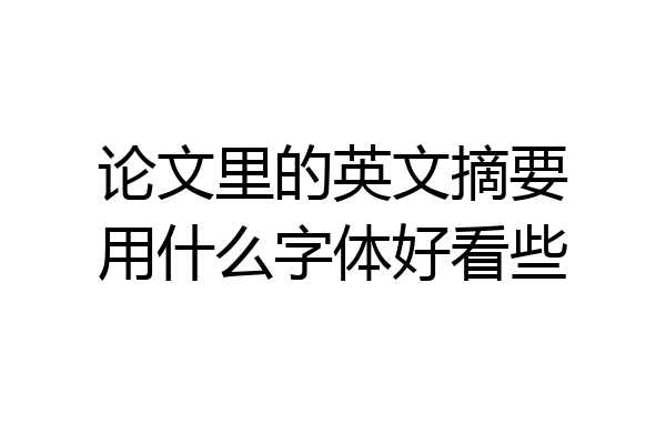 论文里的英文摘要用什么字体好看些