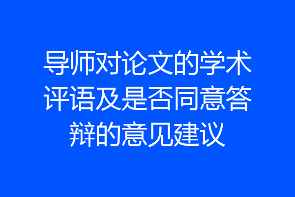 导师对论文的学术评语及是否同意答辩的意见建议