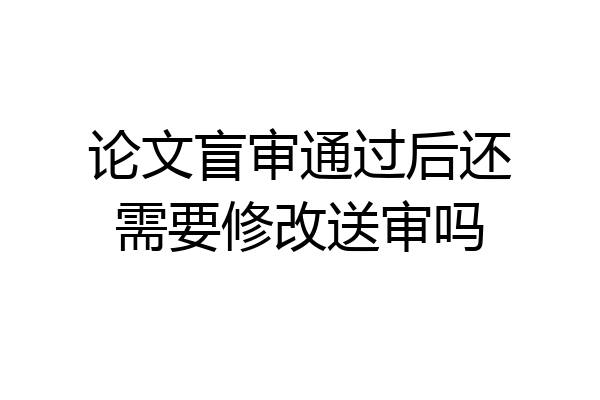 论文盲审通过后还需要修改送审吗