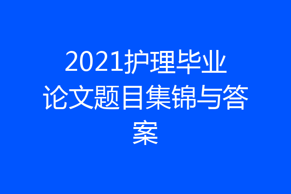 2021护理毕业论文题目集锦与答案