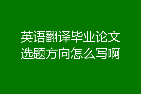 英语翻译毕业论文选题方向怎么写啊