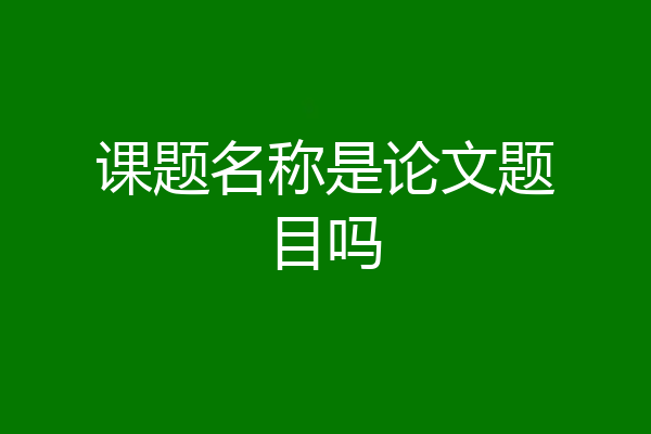 课题名称是论文题目吗
