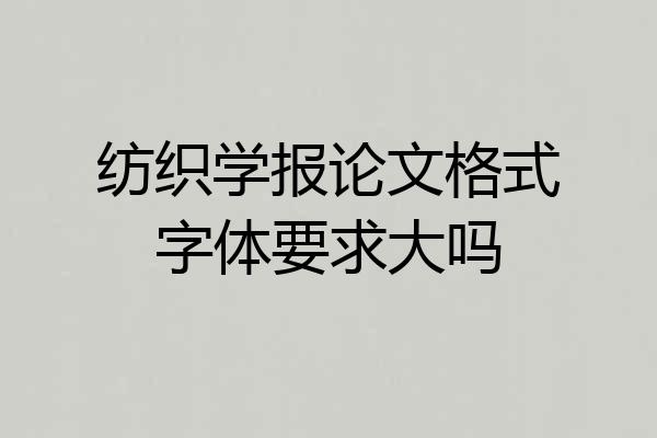 纺织学报论文格式字体要求大吗