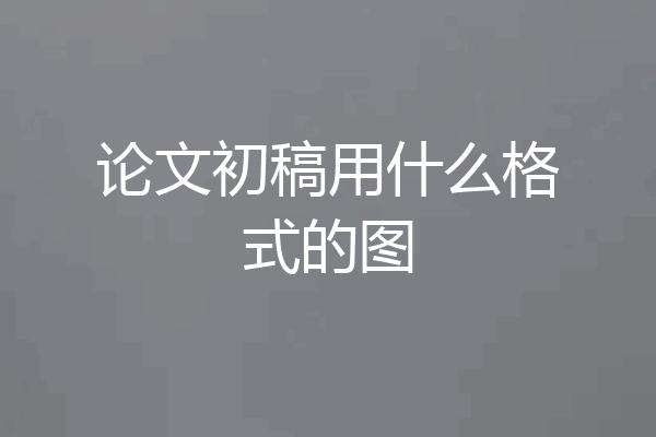 论文初稿用什么格式的图