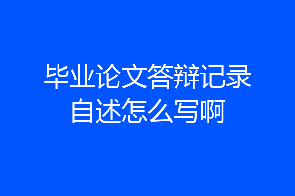 毕业论文答辩记录自述怎么写啊