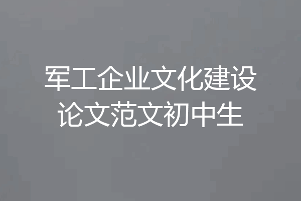 军工企业文化建设论文范文初中生