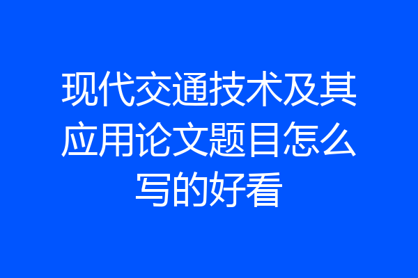 现代交通技术及其应用论文题目怎么写的好看