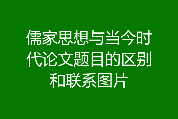 儒家思想与当今时代论文题目的区别和联系图片