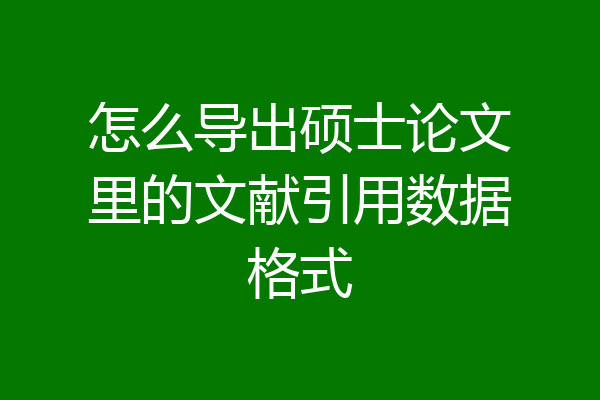 怎么导出硕士论文里的文献引用数据格式