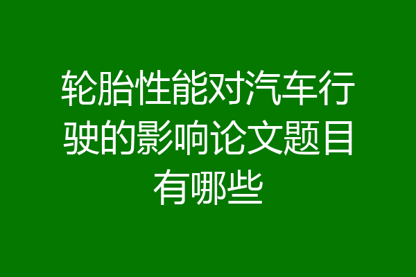 轮胎性能对汽车行驶的影响论文题目有哪些