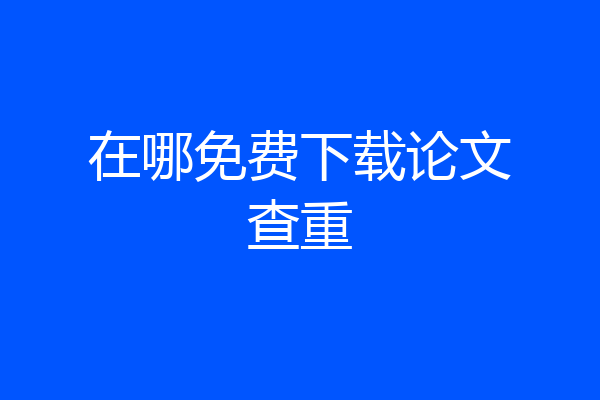 在哪免费下载论文查重