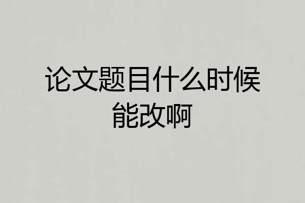 论文题目什么时候能改啊