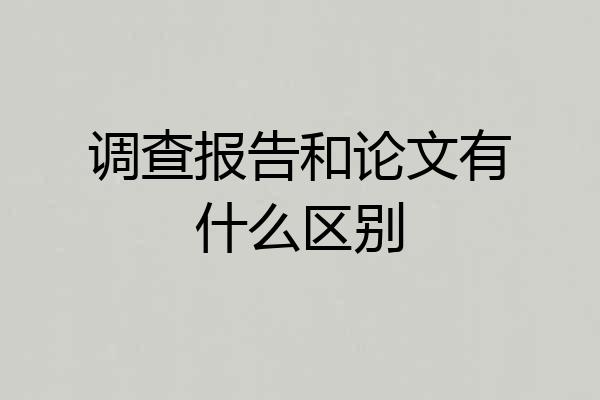 调查报告和论文有什么区别