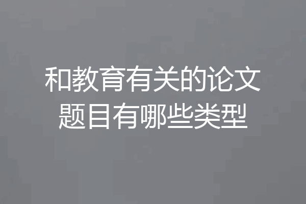 和教育有关的论文题目有哪些类型