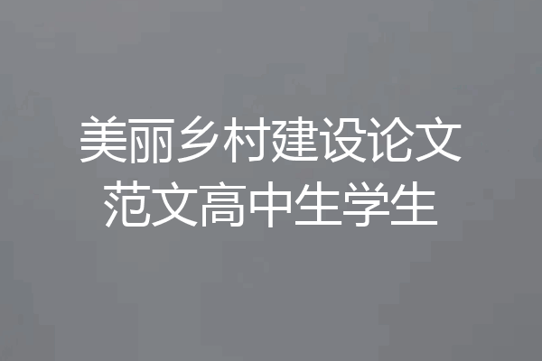 美丽乡村建设论文范文高中生学生