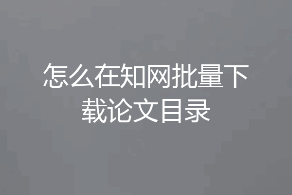 怎么在知网批量下载论文目录
