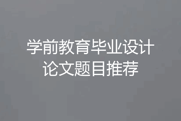 学前教育毕业设计论文题目推荐