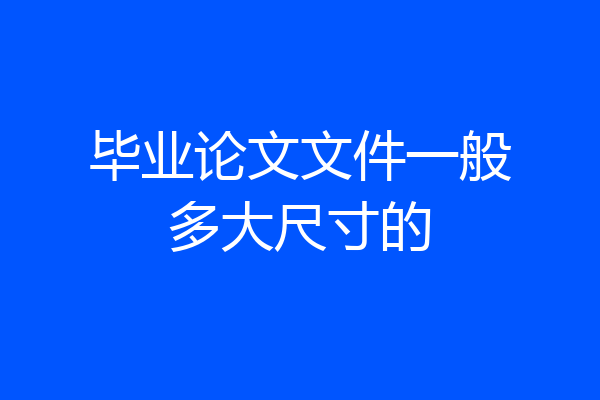 毕业论文文件一般多大尺寸的