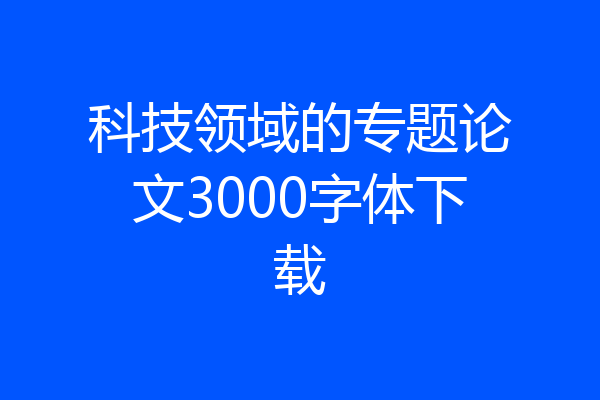 科技领域的专题论文3000字体下载