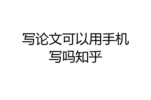 写论文可以用手机写吗知乎