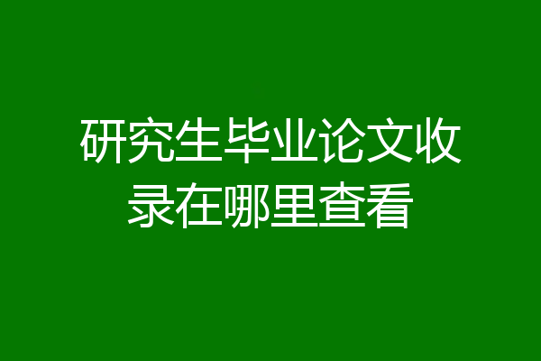 研究生毕业论文收录在哪里查看