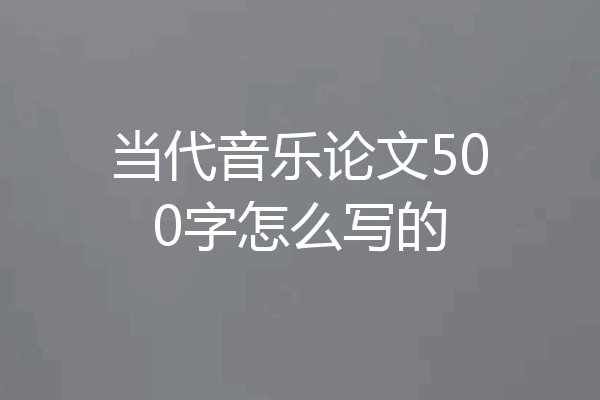 当代音乐论文500字怎么写的
