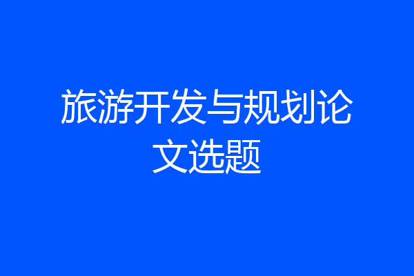 旅游开发与规划论文选题