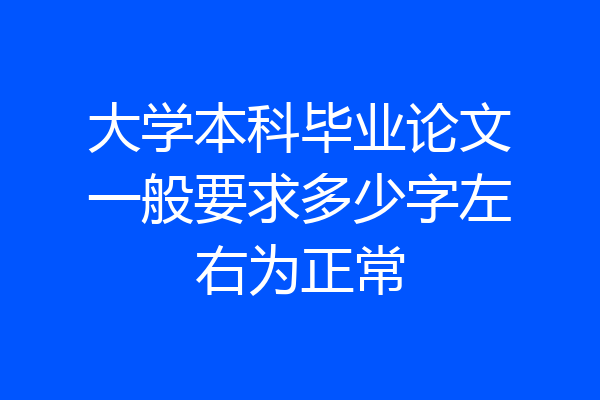 大学本科毕业论文一般要求多少字左右为正常