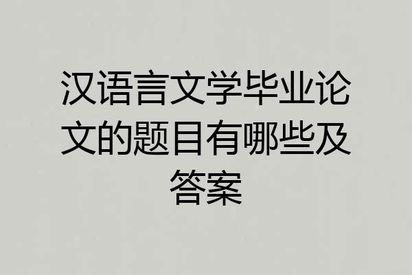 汉语言文学毕业论文的题目有哪些及答案