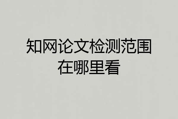 知网论文检测范围在哪里看
