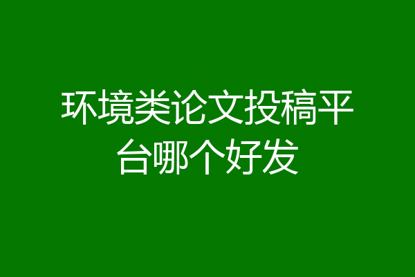 环境类论文投稿平台哪个好发