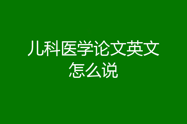 儿科医学论文英文怎么说