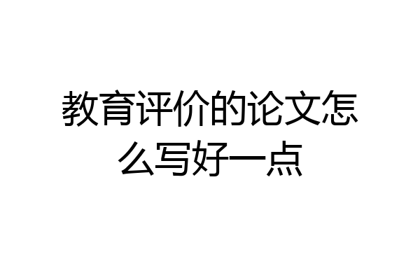 教育评价的论文怎么写好一点