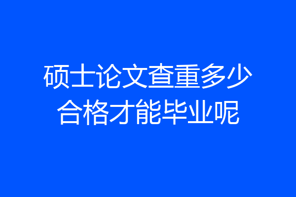 硕士论文查重多少合格才能毕业呢