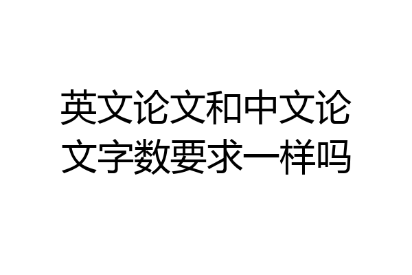 英文论文和中文论文字数要求一样吗