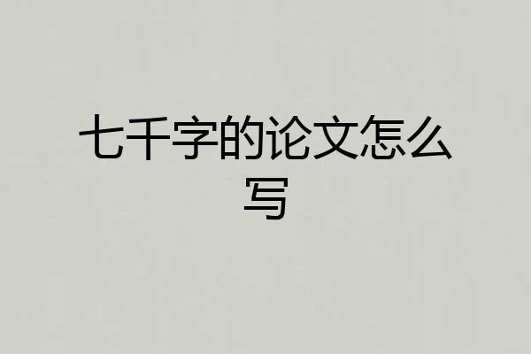 七千字的论文怎么写