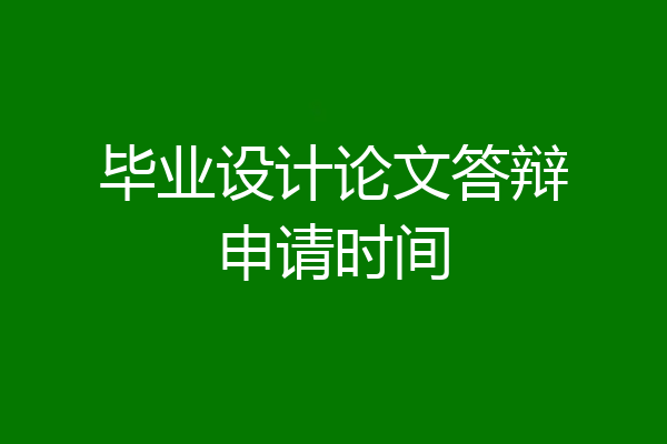 毕业设计论文答辩申请时间