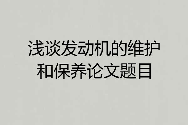 浅谈发动机的维护和保养论文题目